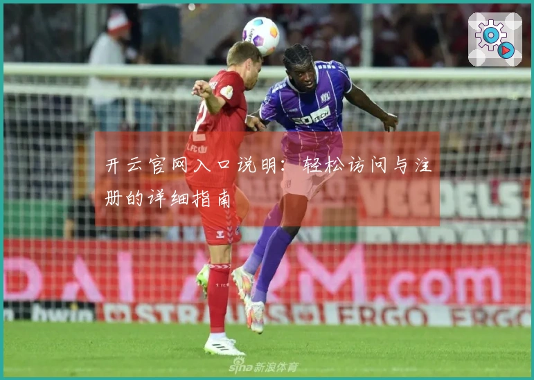 开云官网入口说明：轻松访问与注册的详细指南