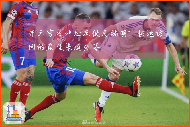 开云官方地址及使用说明:快速访问的最佳渠道分享