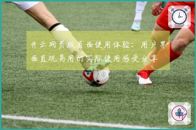 开云网页版页面使用体验：用户界面直观易用的实际使用感受分享