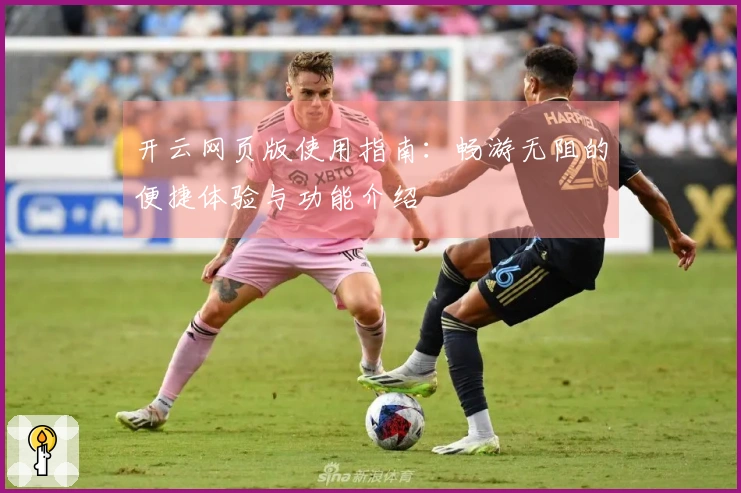 开云网页版使用指南：畅游无阻的便捷体验与功能介绍