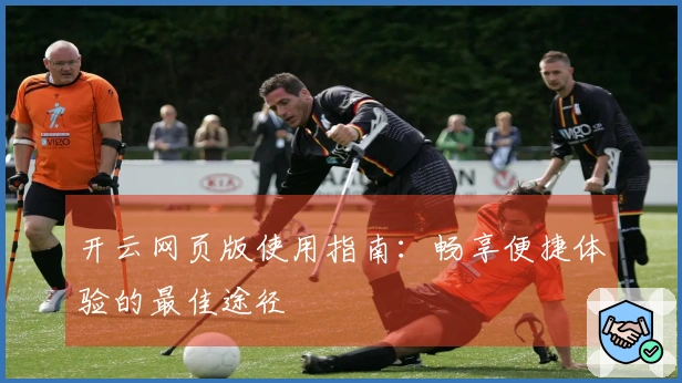开云网页版使用指南：畅享便捷体验的最佳途径