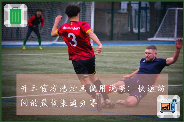 开云官方地址及使用说明：快速访问的最佳渠道分享