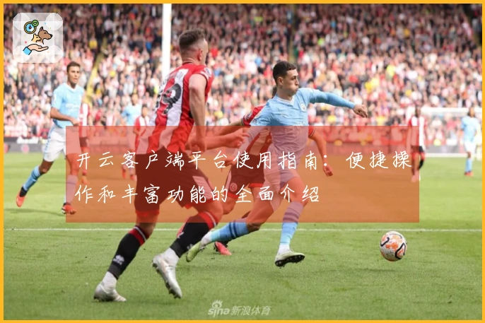 开云客户端平台使用指南：便捷操作和丰富功能的全面介绍