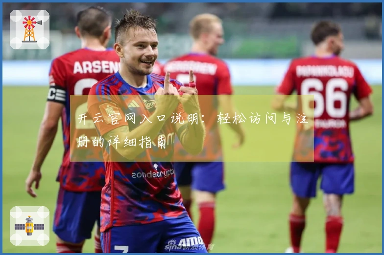 开云官网入口说明:轻松访问与注册的详细指南