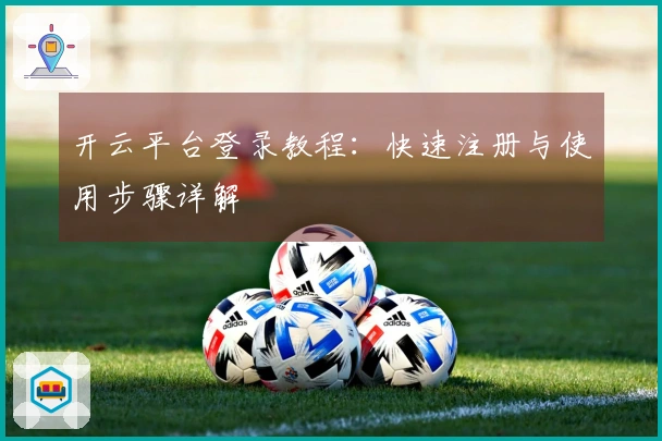 开云平台登录教程:快速注册与使用步骤详解