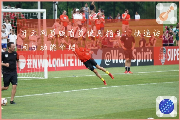 开云网页版首页使用指南：快速访问与功能介绍