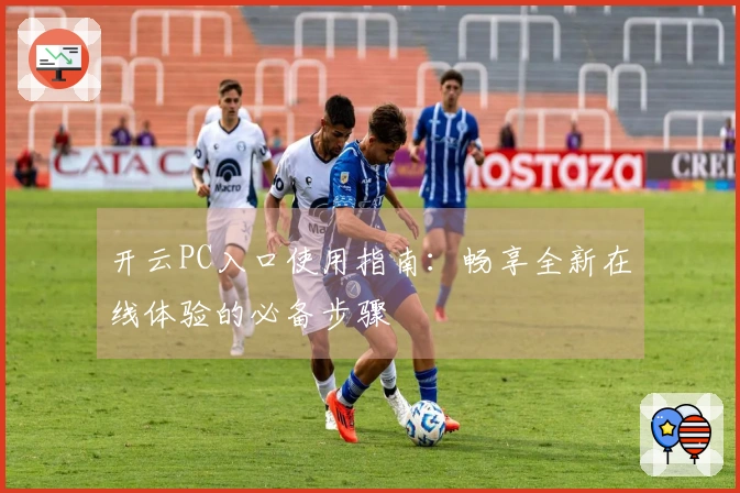开云PC入口使用指南：畅享全新在线体验的必备步骤