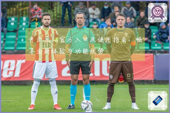 开云主站官方入口及使用指南，畅享全新体验与功能优势