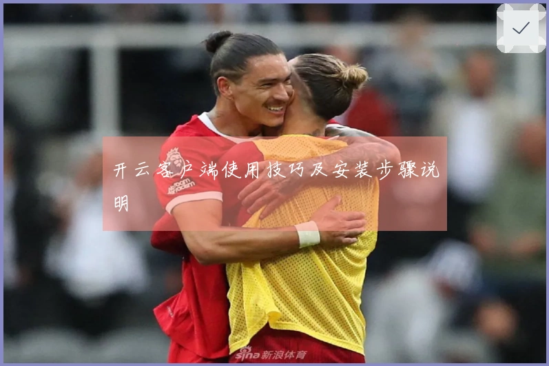 开云客户端使用技巧及安装步骤说明