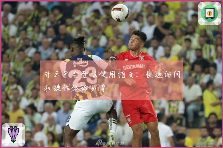 开云平台登录使用指南：快速访问和操作体验分享