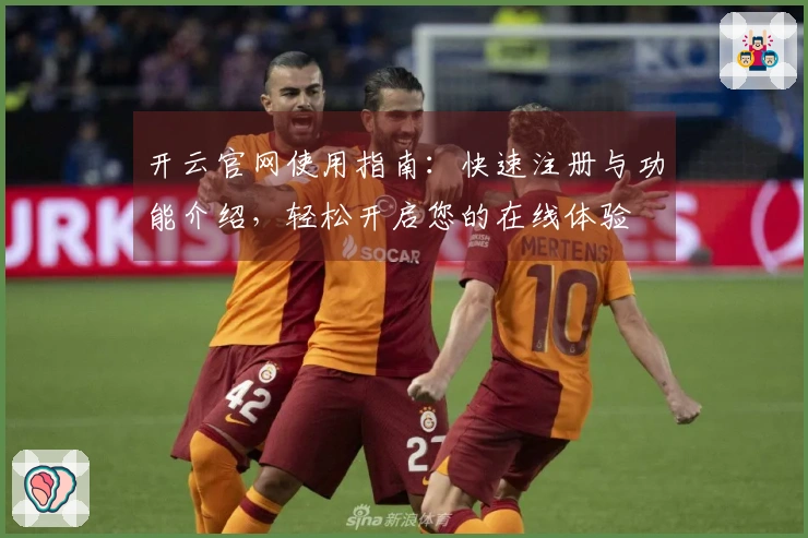 开云官网使用指南：快速注册与功能介绍，轻松开启您的在线体验