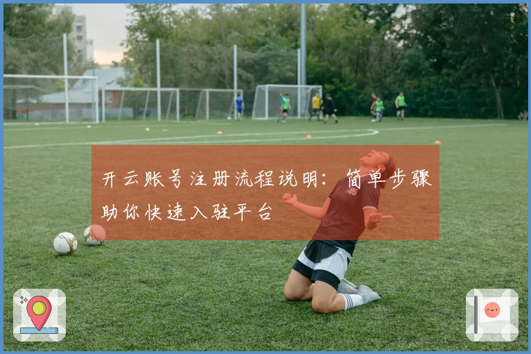 开云账号注册流程说明：简单步骤助你快速入驻平台