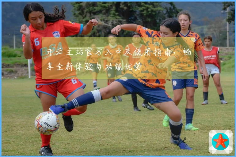 开云主站官方入口及使用指南，畅享全新体验与功能优势