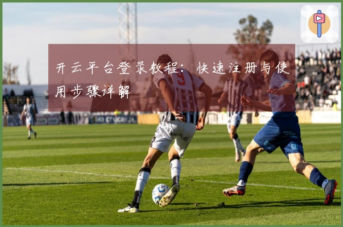 开云平台登录教程：快速注册与使用步骤详解