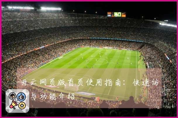 开云网页版首页使用指南：快速访问与功能介绍