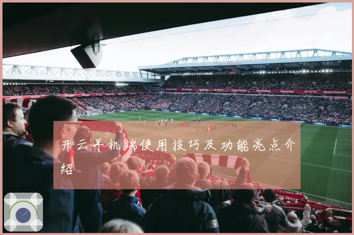 开云手机端使用技巧及功能亮点介绍