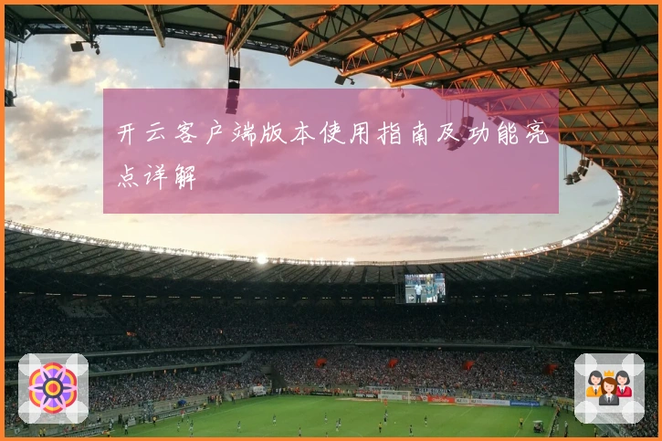开云客户端版本使用指南及功能亮点详解